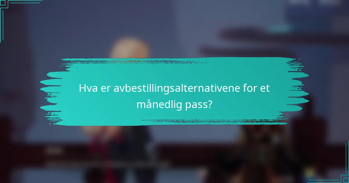 Hva er avbestillingsalternativene for et månedlig pass?