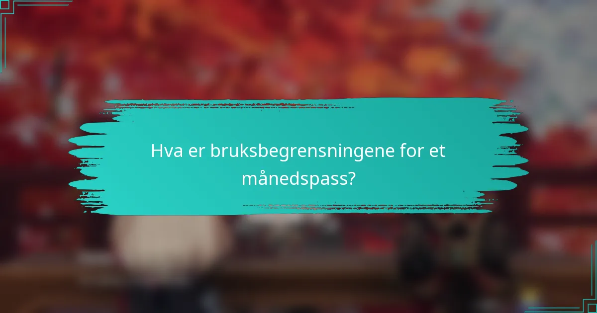 Hva er bruksbegrensningene for et månedspass?