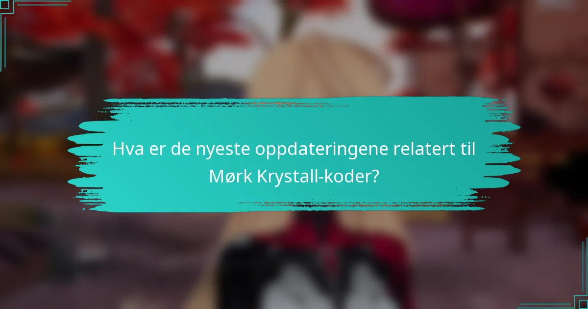 Hva er de nyeste oppdateringene relatert til Mørk Krystall-koder?