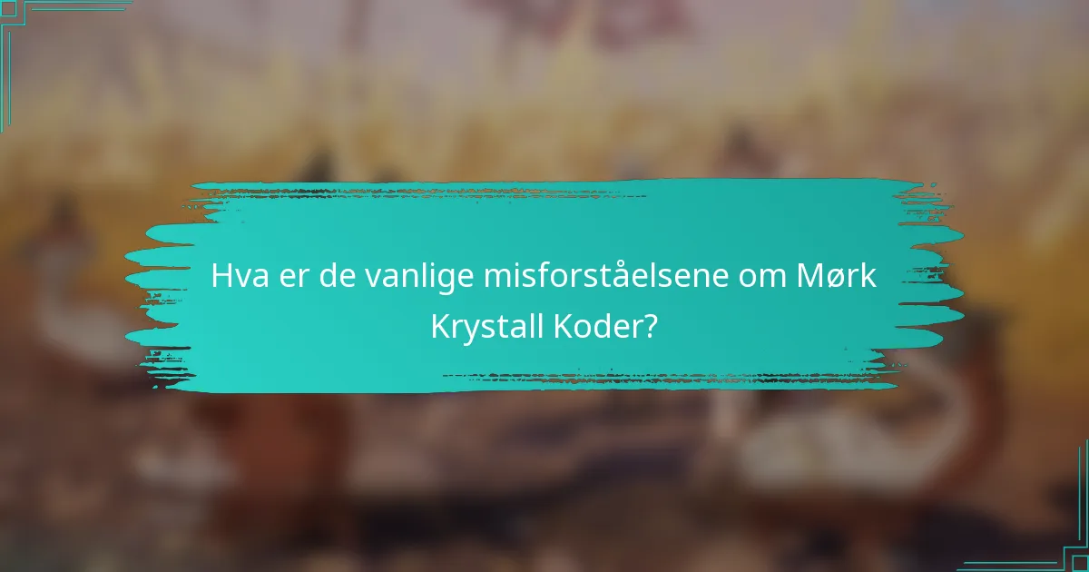 Hva er de vanlige misforståelsene om Mørk Krystall Koder?