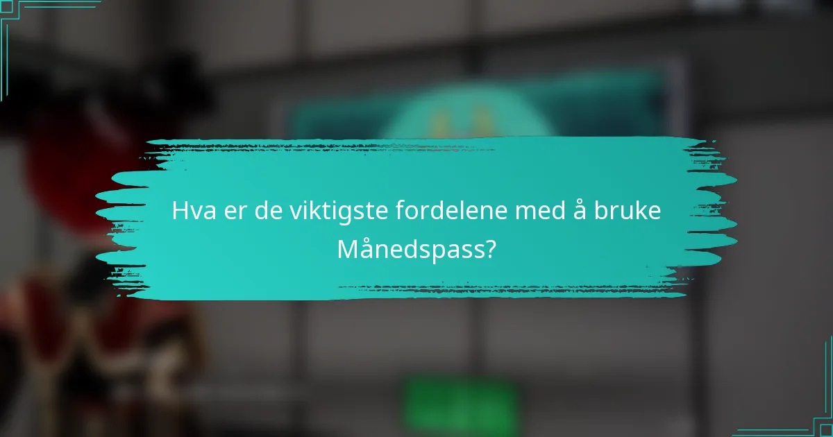 Hva er de viktigste fordelene med å bruke Månedspass?