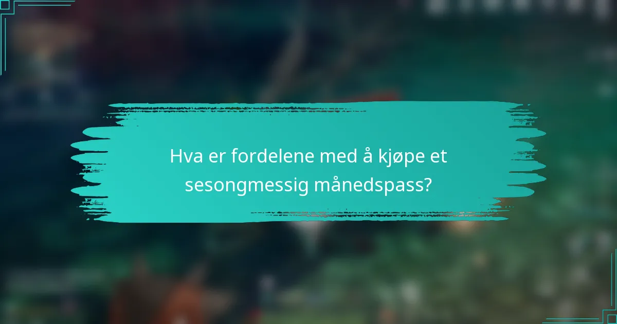 Hva er fordelene med å kjøpe et sesongmessig månedspass?