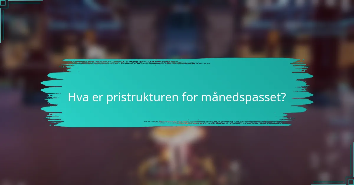 Hva er pristrukturen for månedspasset?