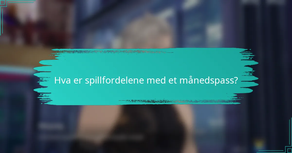 Hva er spillfordelene med et månedspass?