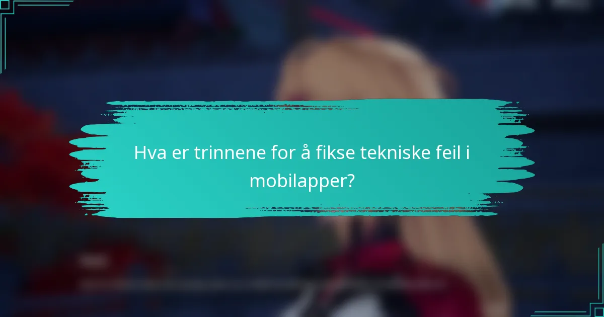 Hva er trinnene for å fikse tekniske feil i mobilapper?