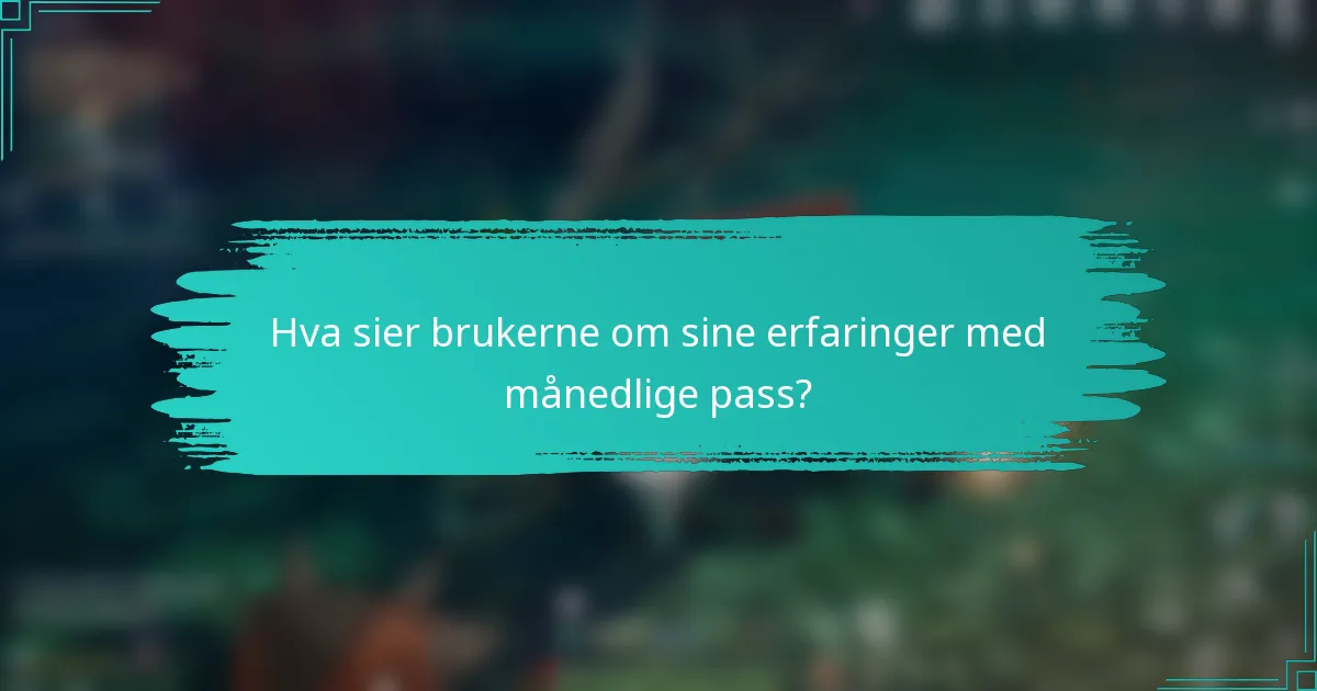 Hva sier brukerne om sine erfaringer med månedlige pass?