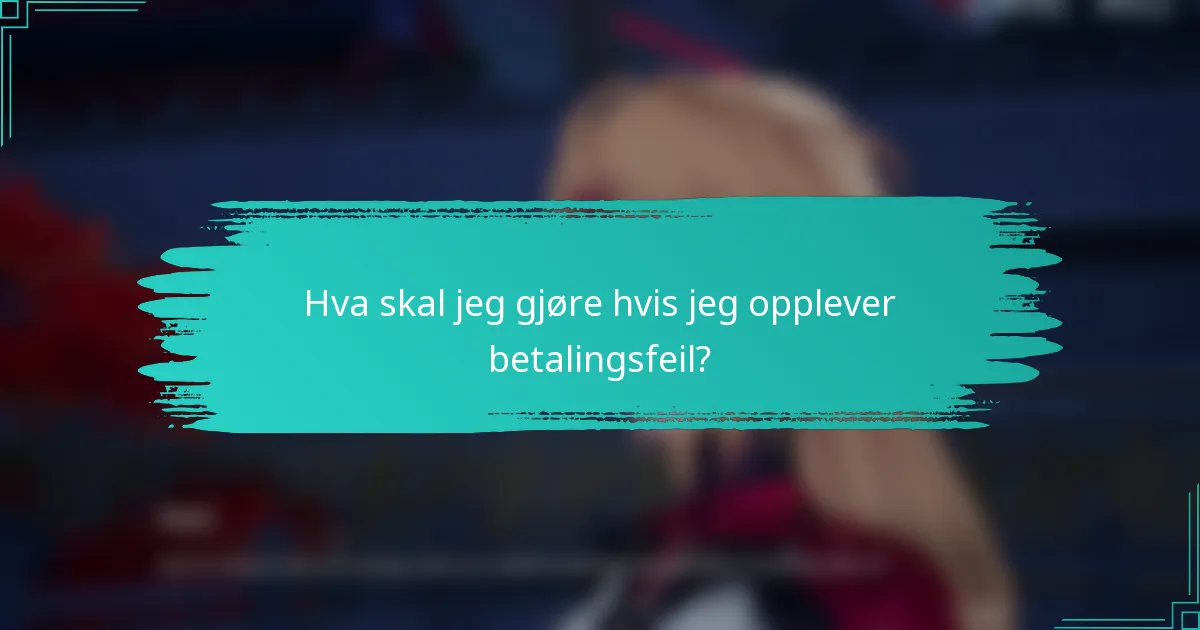 Hva skal jeg gjøre hvis jeg opplever betalingsfeil?