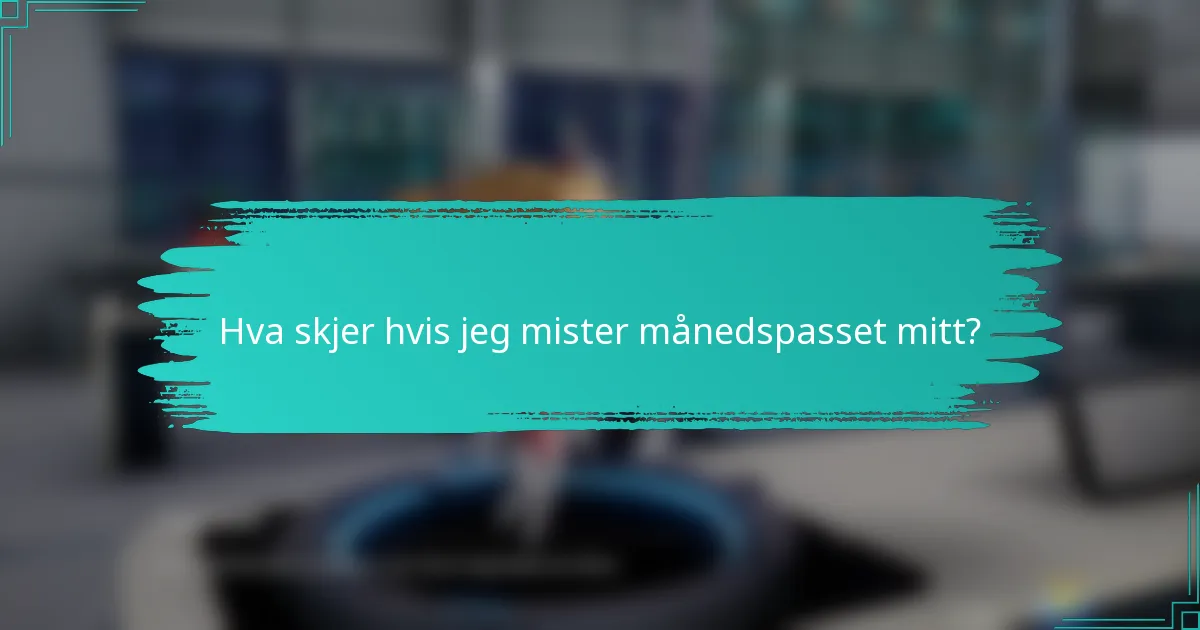 Hva skjer hvis jeg mister månedspasset mitt?