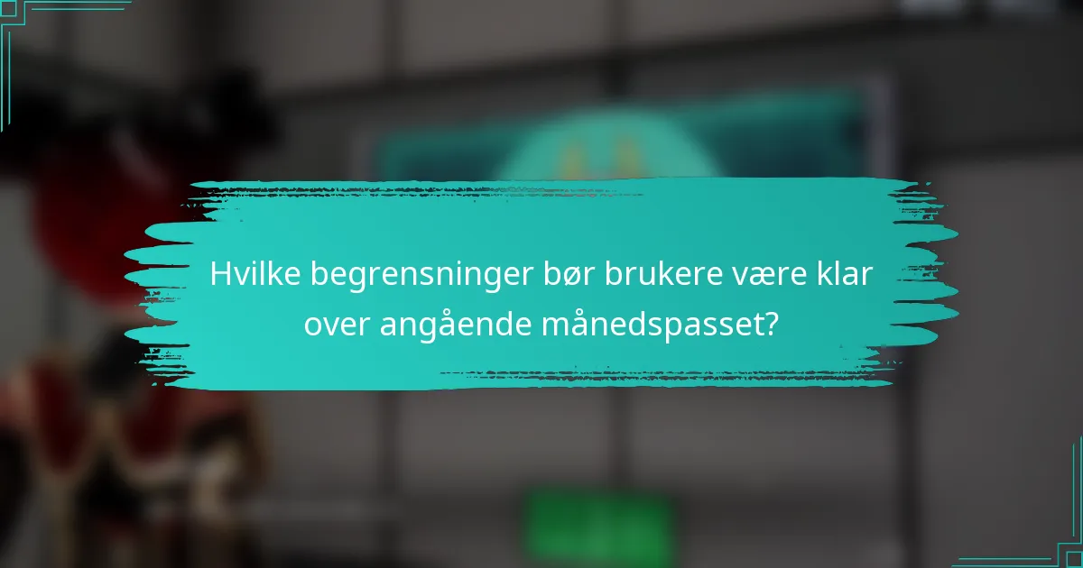 Hvilke begrensninger bør brukere være klar over angående månedspasset?