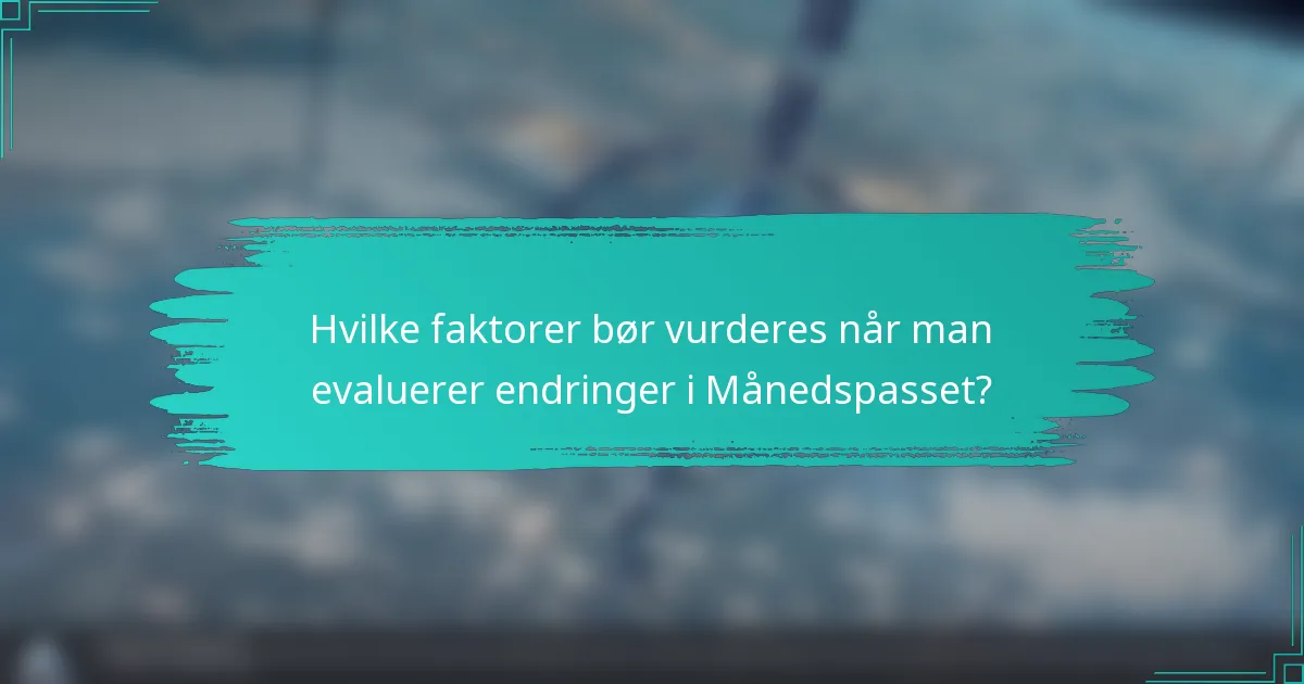 Hvilke faktorer bør vurderes når man evaluerer endringer i Månedspasset?