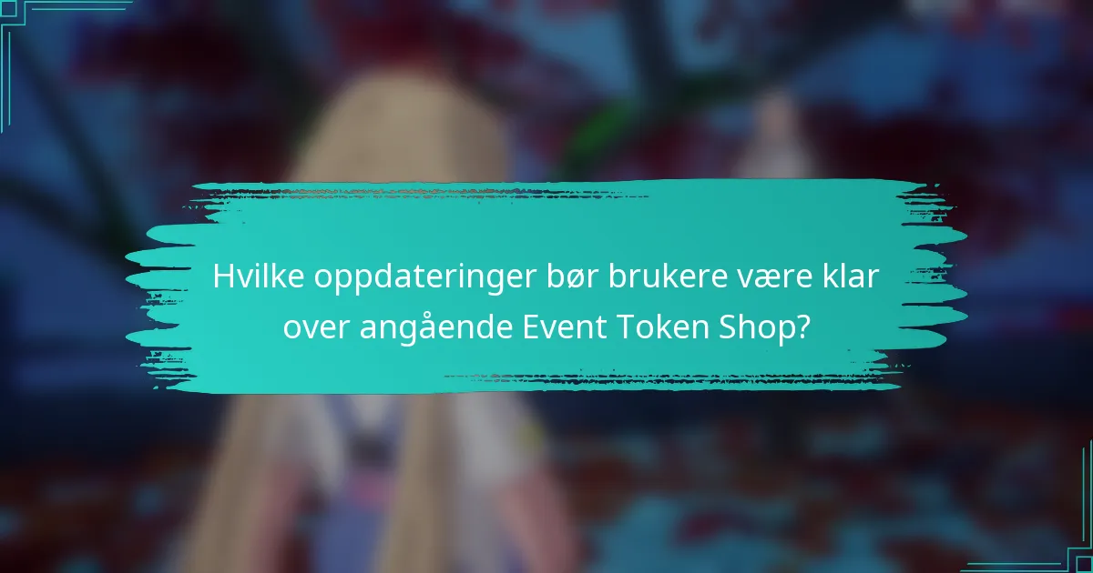 Hvilke oppdateringer bør brukere være klar over angående Event Token Shop?