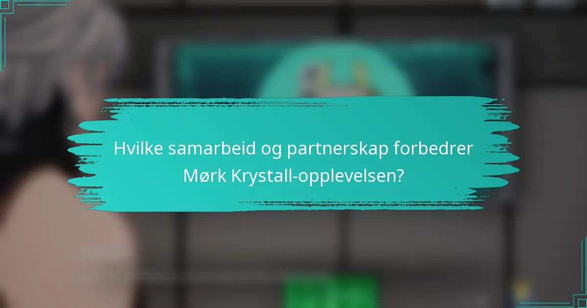 Hvilke samarbeid og partnerskap forbedrer Mørk Krystall-opplevelsen?