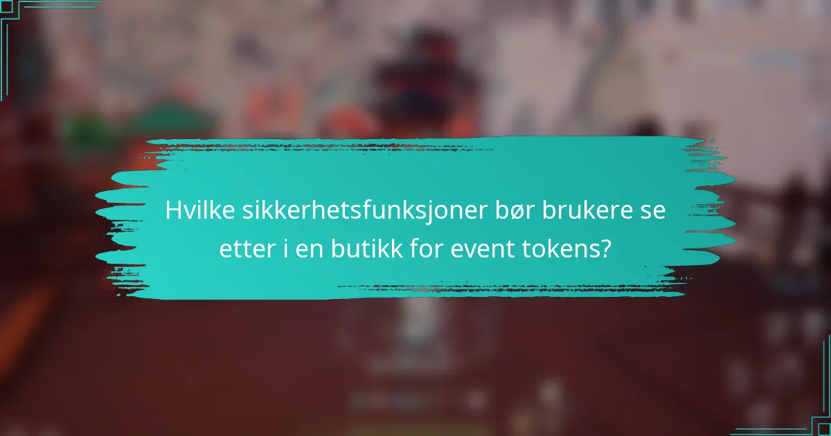 Hvilke sikkerhetsfunksjoner bør brukere se etter i en butikk for event tokens?