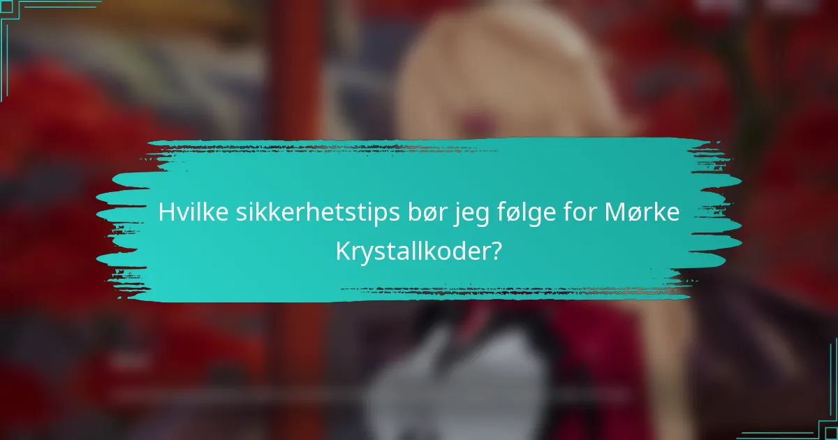 Hvilke sikkerhetstips bør jeg følge for Mørke Krystallkoder?