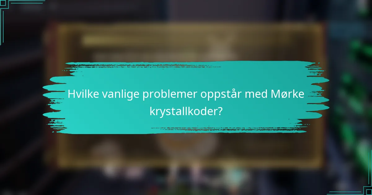 Hvilke vanlige problemer oppstår med Mørke krystallkoder?