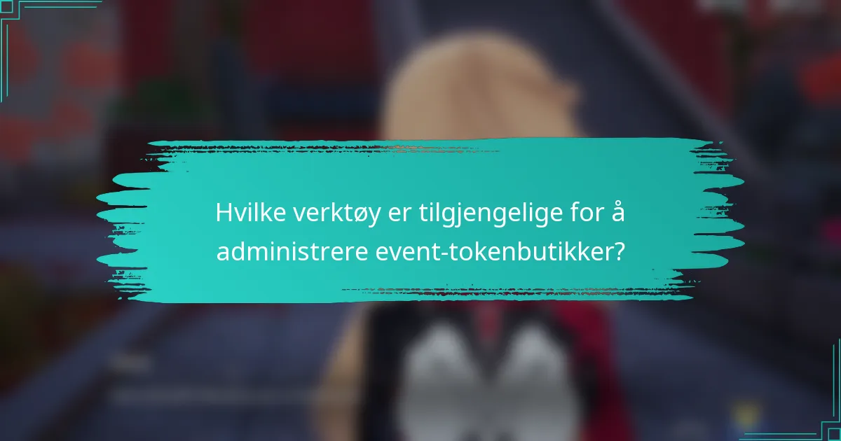 Hvilke verktøy er tilgjengelige for å administrere event-tokenbutikker?