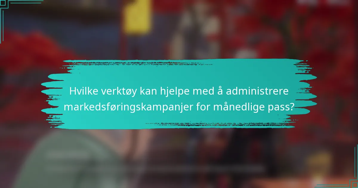 Hvilke verktøy kan hjelpe med å administrere markedsføringskampanjer for månedlige pass?