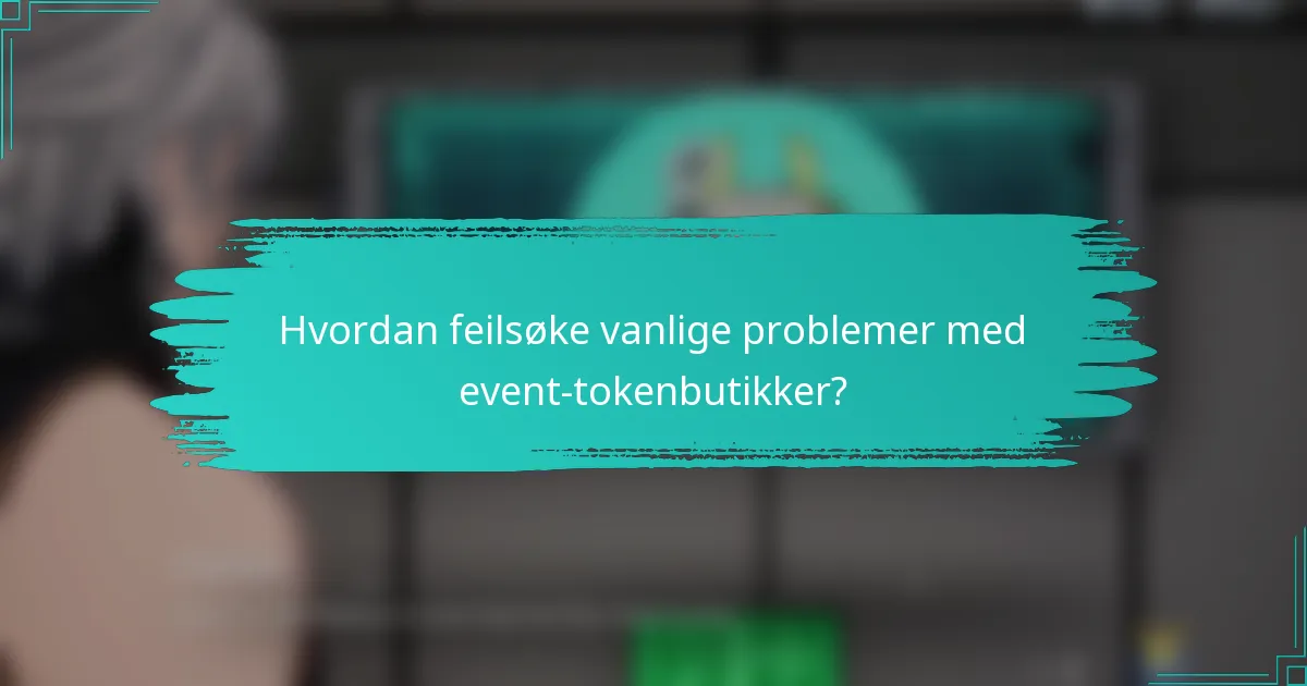 Hvordan feilsøke vanlige problemer med event-tokenbutikker?