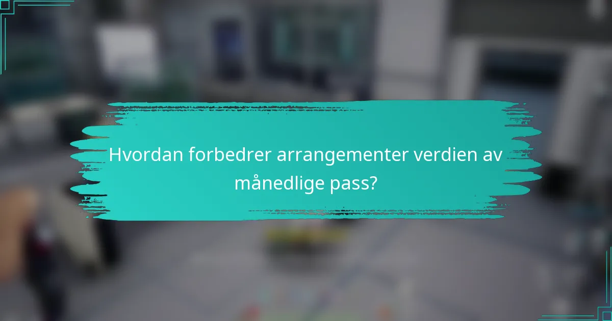 Hvordan forbedrer arrangementer verdien av månedlige pass?
