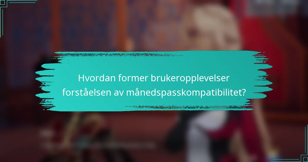 Hvordan former brukeropplevelser forståelsen av månedspasskompatibilitet?