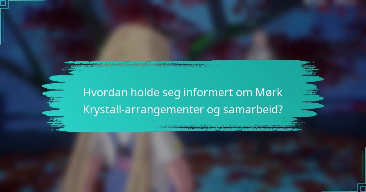 Hvordan holde seg informert om Mørk Krystall-arrangementer og samarbeid?