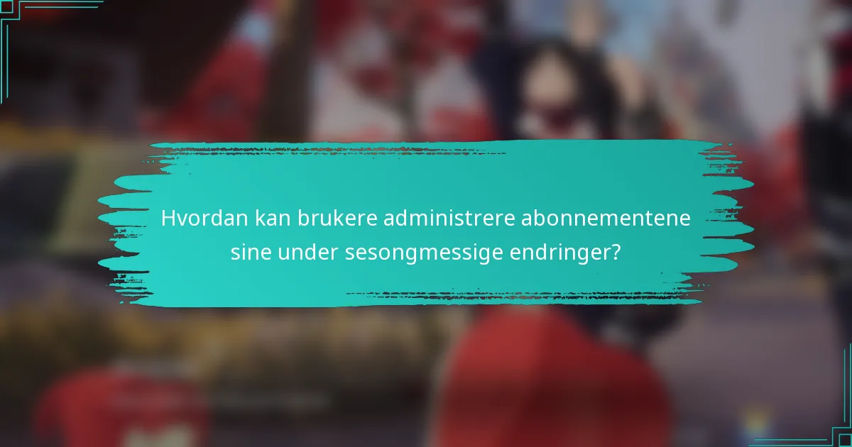 Hvordan kan brukere administrere abonnementene sine under sesongmessige endringer?