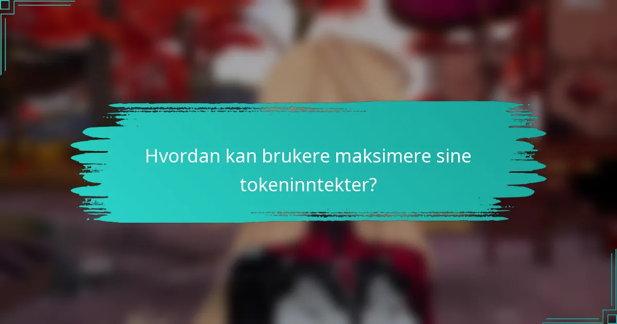 Hvordan kan brukere maksimere sine tokeninntekter?