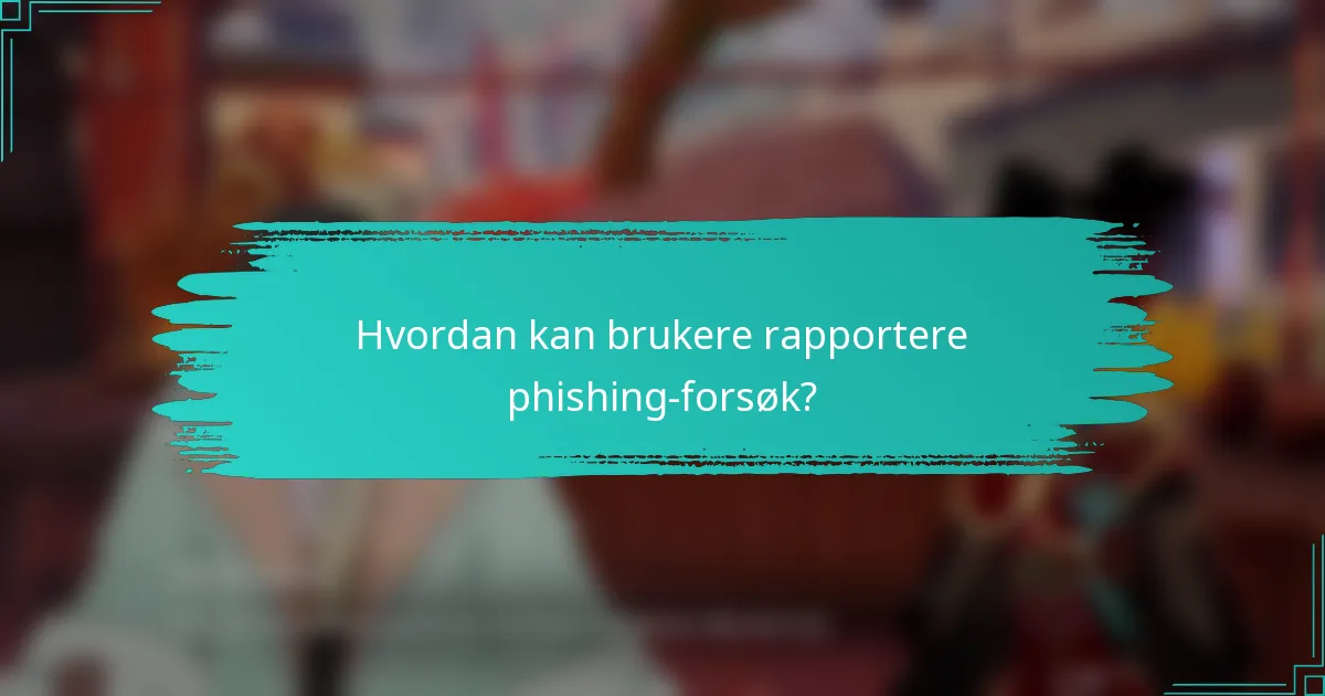 Hvordan kan brukere rapportere phishing-forsøk?
