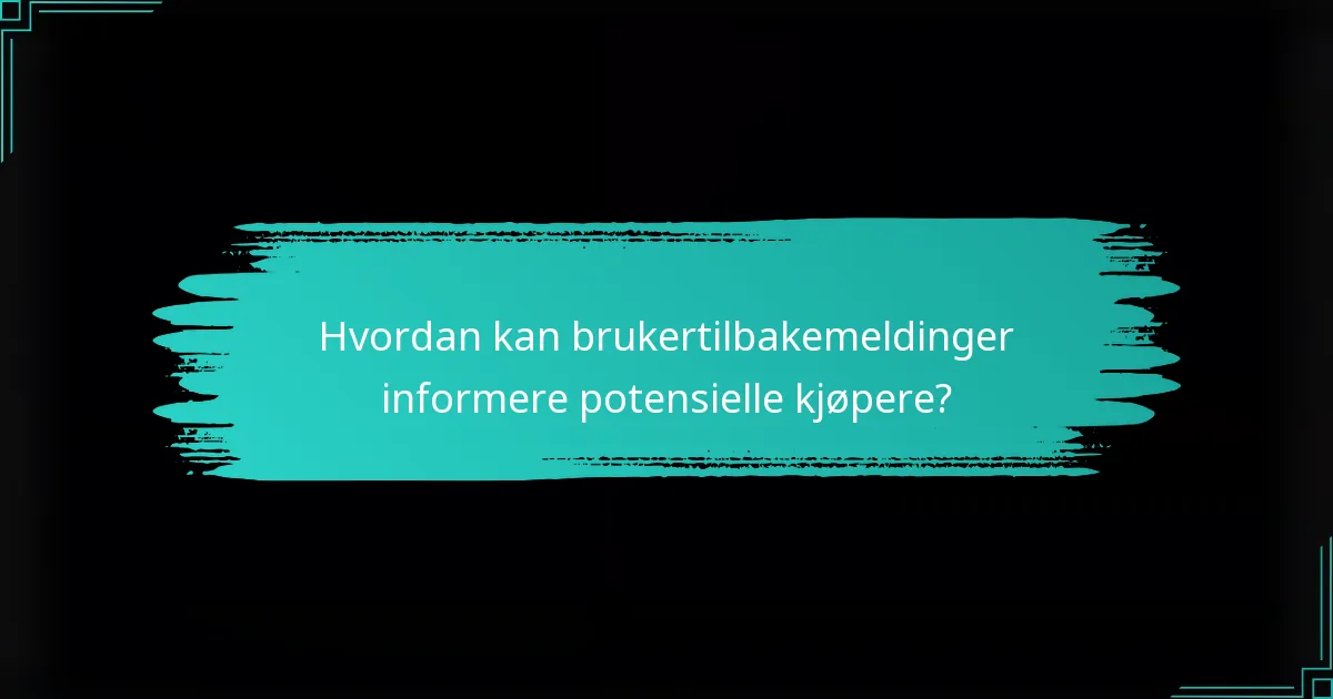 Hvordan kan brukertilbakemeldinger informere potensielle kjøpere?