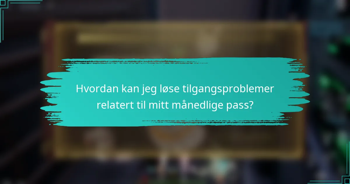 Hvordan kan jeg løse tilgangsproblemer relatert til mitt månedlige pass?