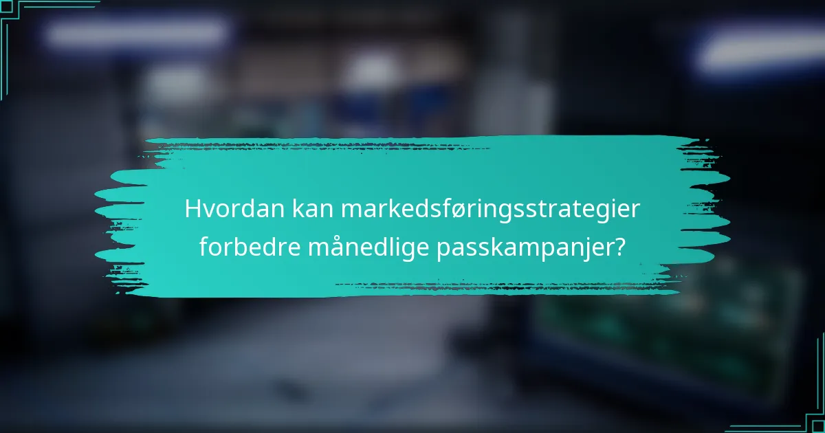 Hvordan kan markedsføringsstrategier forbedre månedlige passkampanjer?