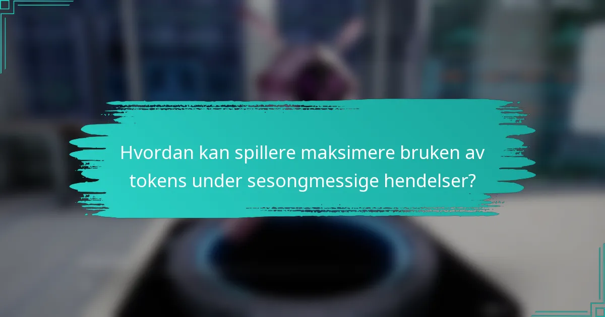 Hvordan kan spillere maksimere bruken av tokens under sesongmessige hendelser?