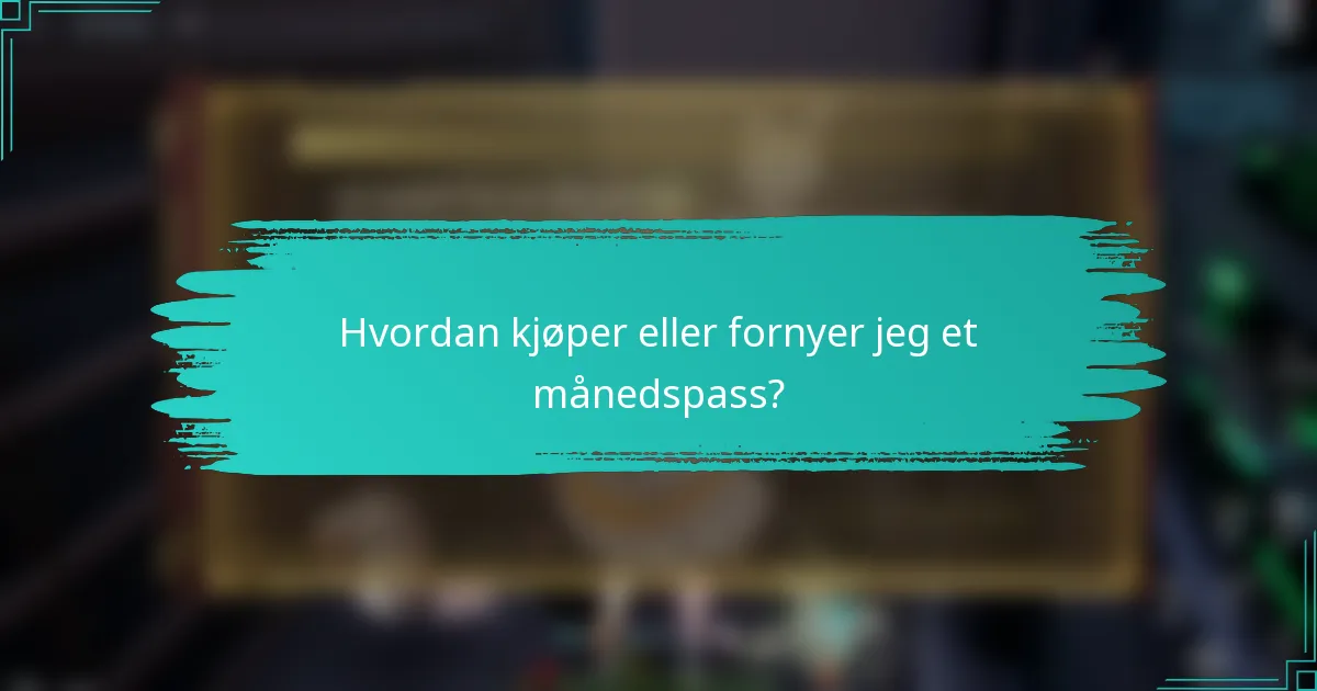 Hvordan kjøper eller fornyer jeg et månedspass?
