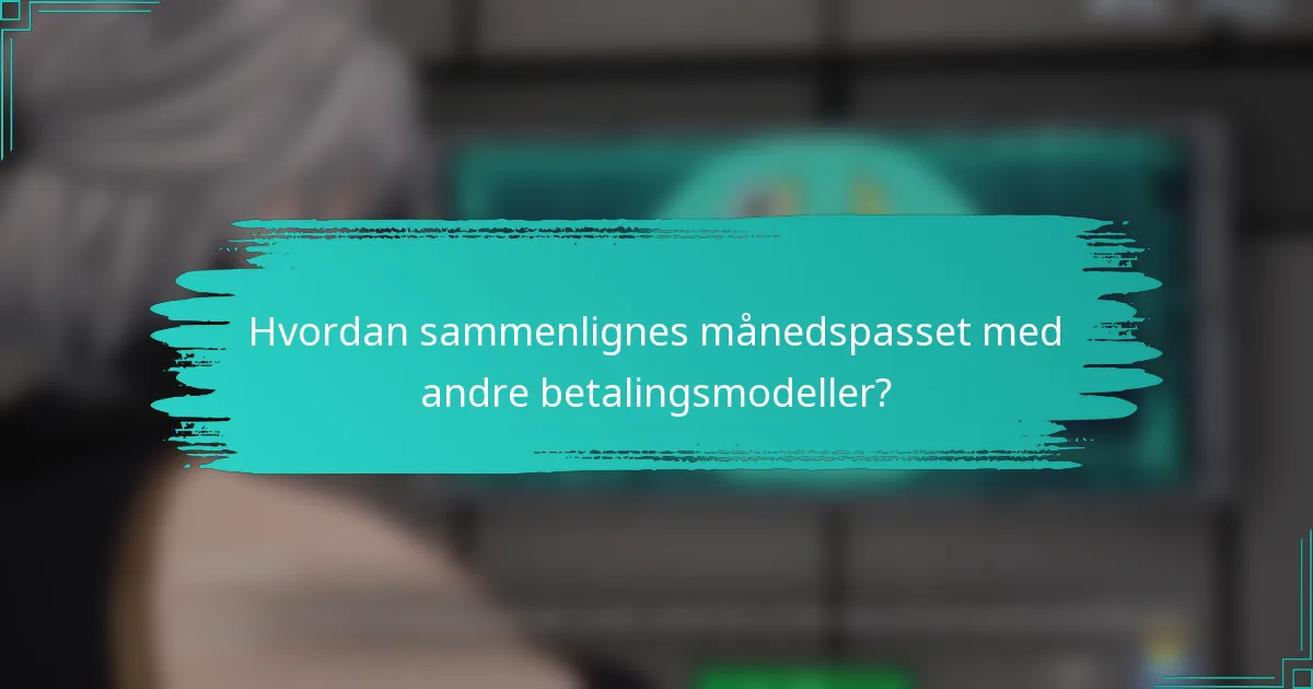 Hvordan sammenlignes månedspasset med andre betalingsmodeller?
