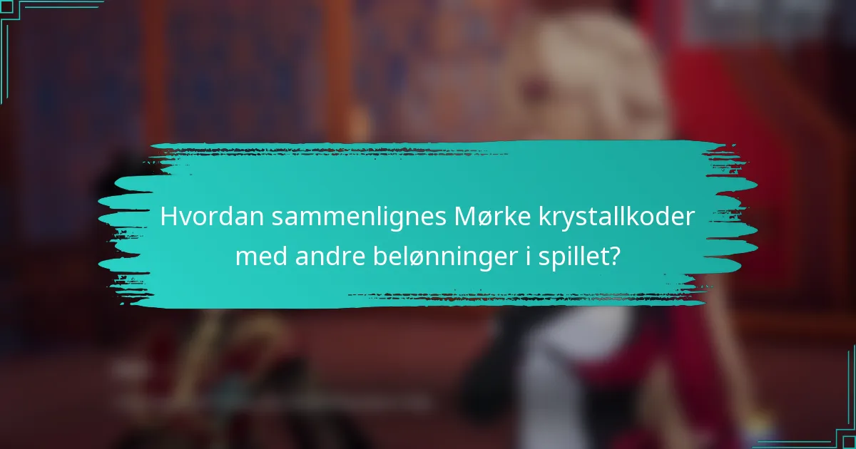 Hvordan sammenlignes Mørke krystallkoder med andre belønninger i spillet?